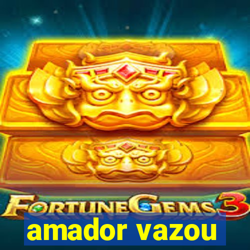 amador vazou